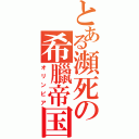 とある瀕死の希臘帝国（オリンピア）