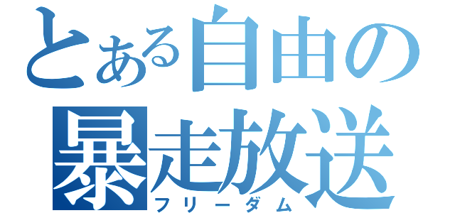 とある自由の暴走放送（フリーダム）