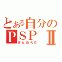 とある自分のＰＳＰⅡ（実は四代目）