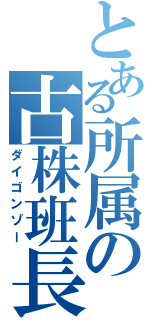 とある所属の古株班長（ダイゴンゾー）