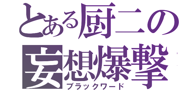 とある厨二の妄想爆撃（ブラックワード）