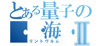 とある量子の・・海・Ⅱ（リントヴルム）