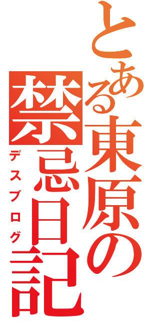 とある東原の禁忌日記（デスブログ）