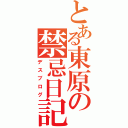 とある東原の禁忌日記（デスブログ）