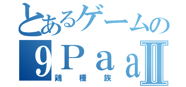 とあるゲームの９ＰａａＳⅡ（鶏種族）