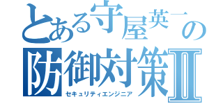 とある守屋英一の防御対策Ⅱ（セキュリティエンジニア）