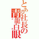 とある社長の青龍白眼（よめ）