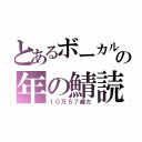 とあるボーカルの年の鯖読み（１０万５７歳だ）