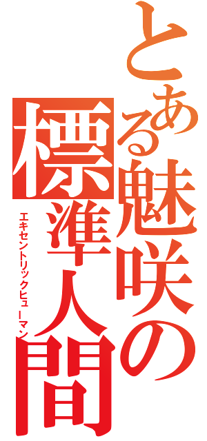 とある魅咲の標準人間（エキセントリックヒューマン）