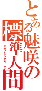 とある魅咲の標準人間（エキセントリックヒューマン）