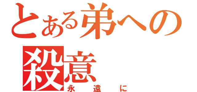 とある弟への殺意（永遠に）