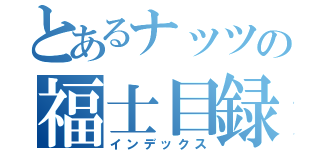 とあるナッツの福士目録（インデックス）