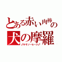 とある赤い肉棒の犬の摩羅（♂ホモソーセージ♂）