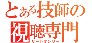 とある技師の視聴専門（リードオンリー）