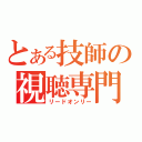 とある技師の視聴専門（リードオンリー）