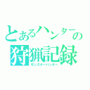 とあるハンターの狩猟記録（モンスターハンター）