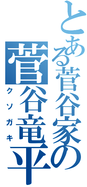 とある菅谷家の菅谷竜平（クソガキ）