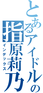 とあるアイドルグループの指原莉乃Ⅱ（インデックス）