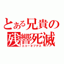 とある兄貴の残響死滅（エコーオブデス）