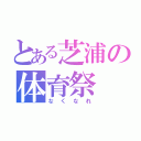 とある芝浦の体育祭（なくなれ）