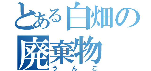 とある白畑の廃棄物（うんこ）