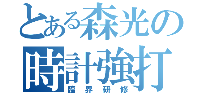 とある森光の時計強打（臨界研修）