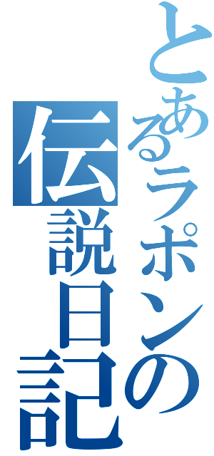 とあるラポンの伝説日記（）