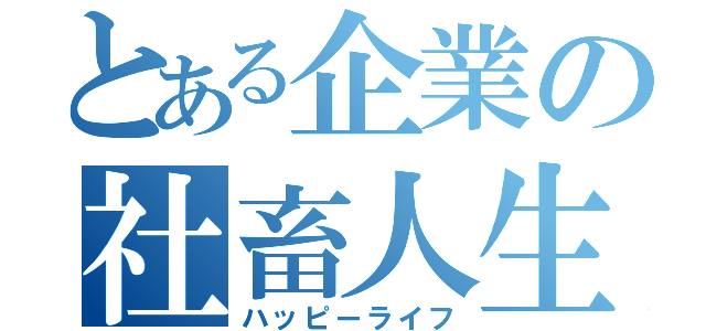 とある企業の社畜人生（ハッピーライフ）