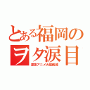 とある福岡のヲタ涙目（深夜アニメ大幅削減）