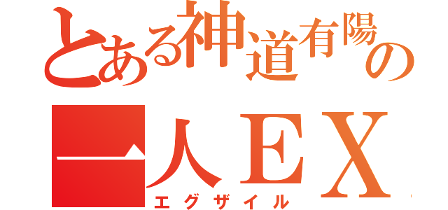 とある神道有陽の一人ＥＸＩＬＥ（エグザイル）