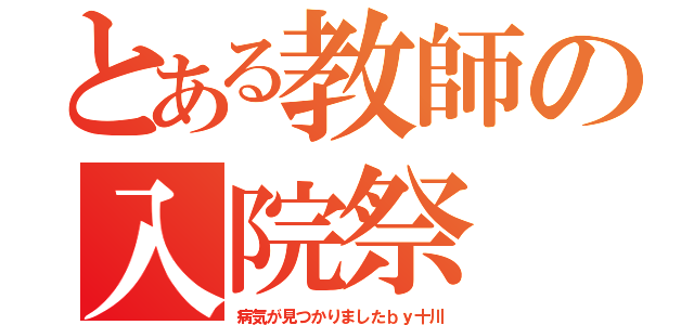 とある教師の入院祭（病気が見つかりましたｂｙ十川）