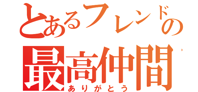 とあるフレンドの最高仲間（ありがとう）