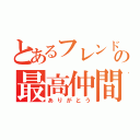 とあるフレンドの最高仲間（ありがとう）