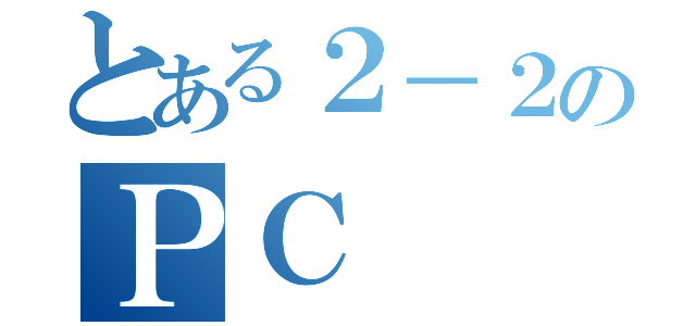 とある２－２のＰＣ（）