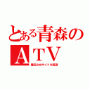 とある青森のＡＴＶ（魔法少女サイトを放送）