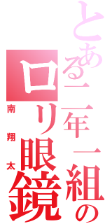 とある二年一組のロリ眼鏡（南翔太）