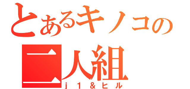 とあるキノコの二人組（ｊ１＆ヒル）