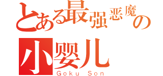 とある最强恶魔の小婴儿（Ｇｏｋｕ Ｓｏｎ）