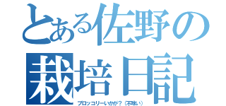 とある佐野の栽培日記（ブロッコリーいかが？（不味い））