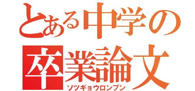 とある中学の卒業論文（ソツギョウロンブン）