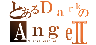 とあるＤａｒｋのＡｎｇｅｌ\'ｓⅡ（Ｖｉｏｒｕｓ Ｍｏｃｈｉｅｚ）