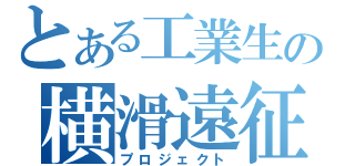 とある工業生の横滑遠征（プロジェクト）