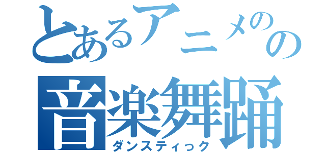 とあるアニメのの音楽舞踊（ダンスティっク）