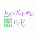 とある天才頭脳の持ち主（キム様）