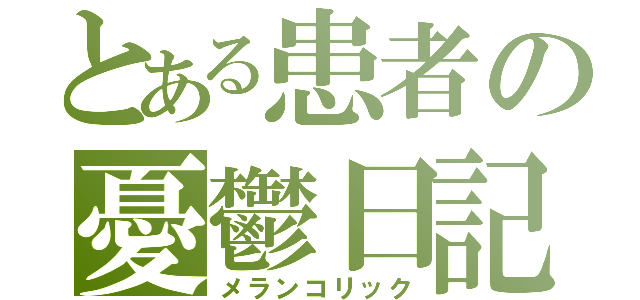 とある患者の憂鬱日記（メランコリック）