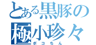 とある黒豚の極小珍々（ポコちん）