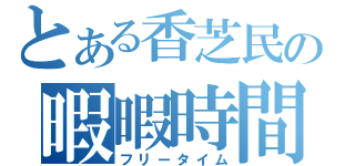 とある香芝民の暇暇時間（フリータイム）