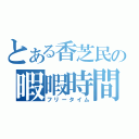 とある香芝民の暇暇時間（フリータイム）