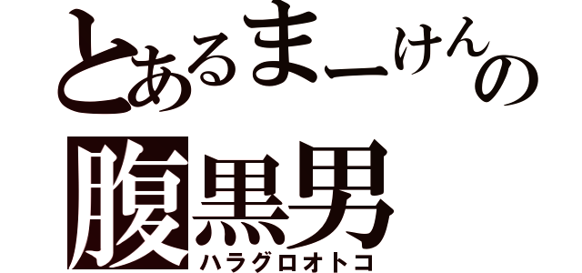 とあるまーけんの腹黒男（ハラグロオトコ）