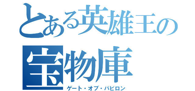 とある英雄王の宝物庫（ゲート・オブ・バビロン）